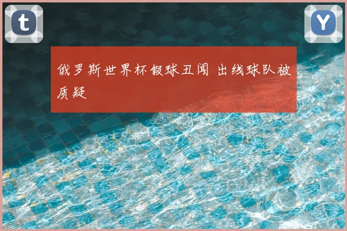 俄罗斯世界杯假球丑闻 出线球队被质疑