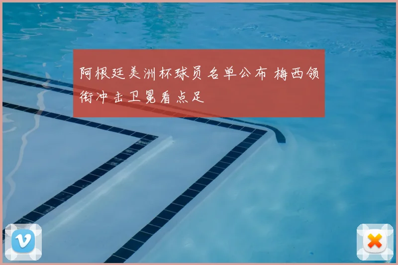 阿根廷美洲杯球员名单公布 梅西领衔冲击卫冕看点足