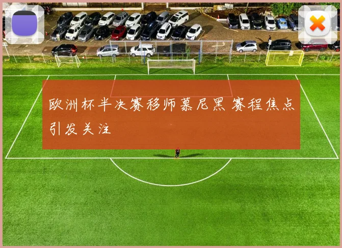 欧洲杯半决赛移师慕尼黑 赛程焦点引发关注
