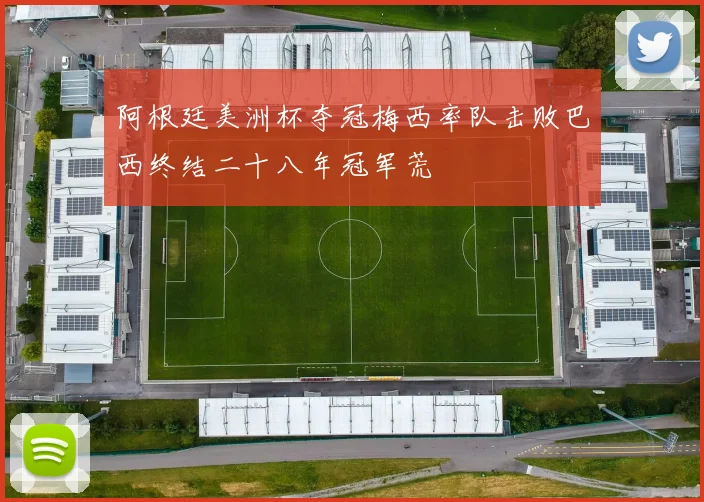 阿根廷美洲杯夺冠梅西率队击败巴西终结二十八年冠军荒