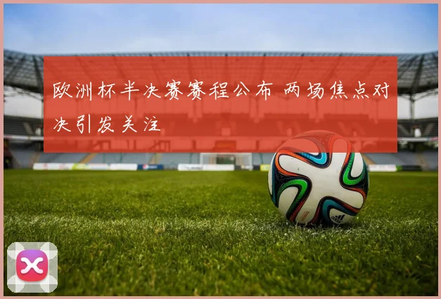 欧洲杯半决赛赛程公布 两场焦点对决引发关注