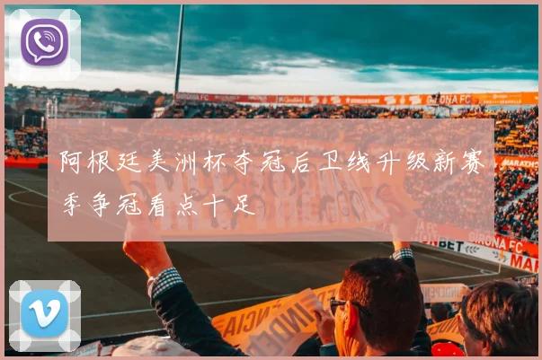 阿根廷美洲杯夺冠后卫线升级新赛季争冠看点十足