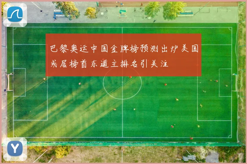 巴黎奥运中国金牌榜预测出炉美国或居榜首东道主排名引关注